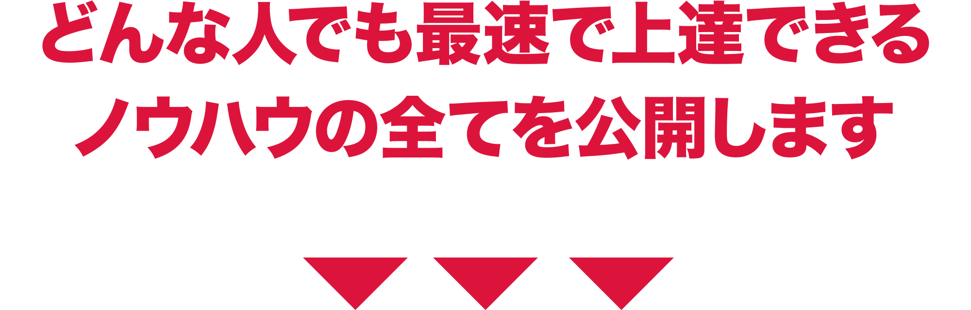 どんな人でも最速で上達できいるノウハウの全てを公開します